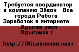 Требуется координатор в компанию Эйвон - Все города Работа » Заработок в интернете   . Адыгея респ.,Адыгейск г.